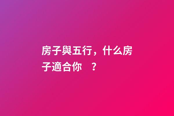 房子與五行，什么房子適合你？